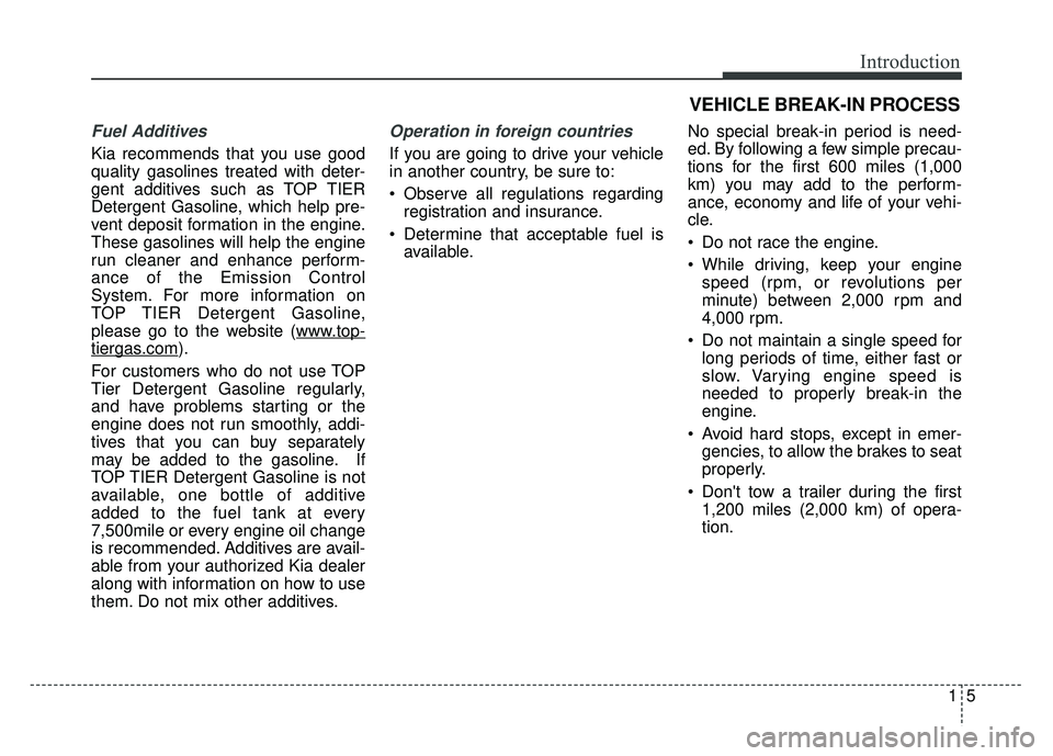 KIA RIO HATCHBACK 2016 Owners Manual 15
Introduction
Fuel Additives
Kia recommends that you use good
quality gasolines treated with deter-
gent additives such as TOP TIER
Detergent Gasoline, which help pre-
vent deposit formation in the KIA RIO HATCHBACK 2016 Owners Manual 15
Introduction
Fuel Additives
Kia recommends that you use good
quality gasolines treated with deter-
gent additives such as TOP TIER
Detergent Gasoline, which help pre-
vent deposit formation in the