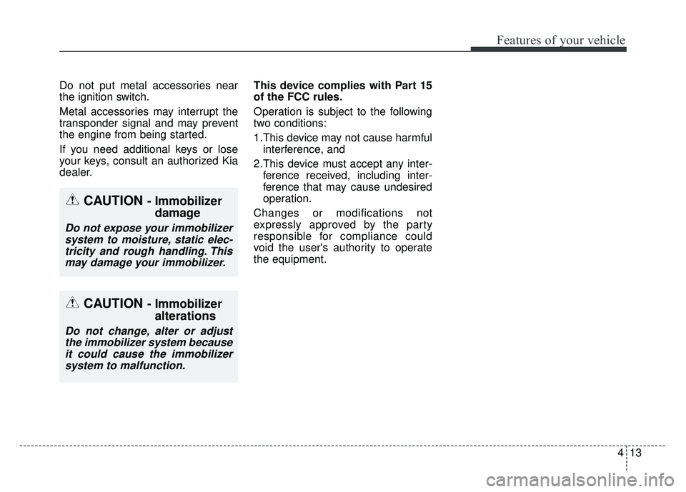 KIA RIO HATCHBACK 2016 Manual Online 413
Features of your vehicle
Do not put metal accessories near
the ignition switch.
Metal accessories may interrupt the
transponder signal and may prevent
the engine from being started.
If you need ad KIA RIO HATCHBACK 2016 Manual Online 413
Features of your vehicle
Do not put metal accessories near
the ignition switch.
Metal accessories may interrupt the
transponder signal and may prevent
the engine from being started.
If you need ad