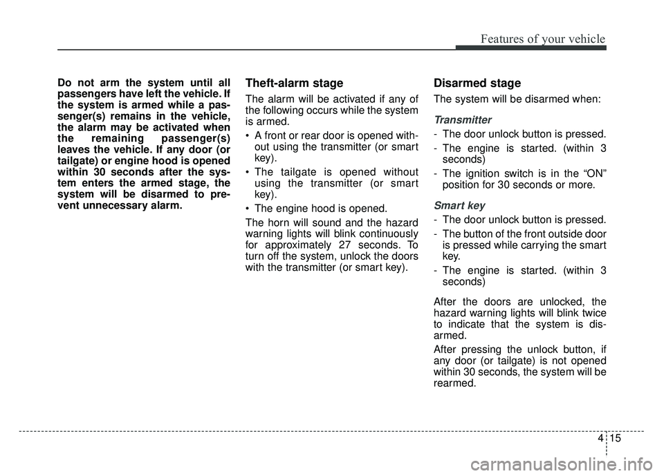 KIA RIO HATCHBACK 2016  Owners Manual 415
Features of your vehicle
Do not arm the system until all
passengers have left the vehicle. If
the system is armed while a pas-
senger(s) remains in the vehicle,
the alarm may be activated when
the