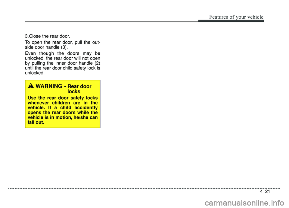 KIA RIO HATCHBACK 2016 Owners Manual 421
Features of your vehicle
3.Close the rear door.
To open the rear door, pull the out-
side door handle (3).
Even though the doors may be
unlocked, the rear door will not open
by pulling the inner d KIA RIO HATCHBACK 2016 Owners Manual 421
Features of your vehicle
3.Close the rear door.
To open the rear door, pull the out-
side door handle (3).
Even though the doors may be
unlocked, the rear door will not open
by pulling the inner d