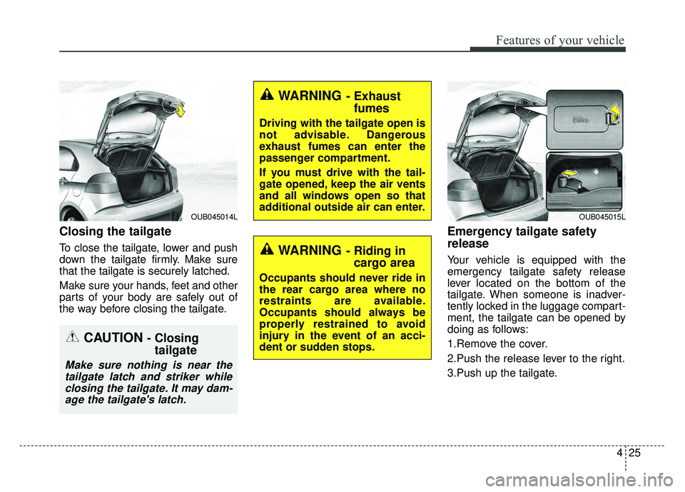 KIA RIO HATCHBACK 2016 Owners Manual 425
Features of your vehicle
Closing the tailgate
To close the tailgate, lower and push
down the tailgate firmly. Make sure
that the tailgate is securely latched.
Make sure your hands, feet and other
KIA RIO HATCHBACK 2016 Owners Manual 425
Features of your vehicle
Closing the tailgate
To close the tailgate, lower and push
down the tailgate firmly. Make sure
that the tailgate is securely latched.
Make sure your hands, feet and other