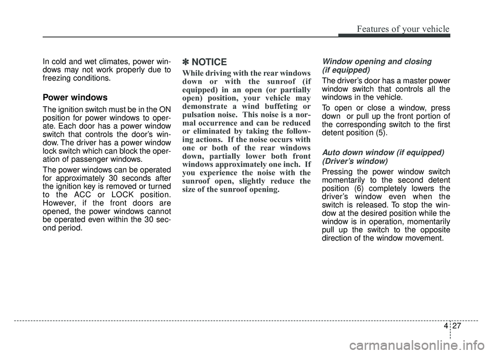 KIA RIO HATCHBACK 2016  Owners Manual 427
Features of your vehicle
In cold and wet climates, power win-
dows may not work properly due to
freezing conditions.
Power windows
The ignition switch must be in the ON
position for power windows 