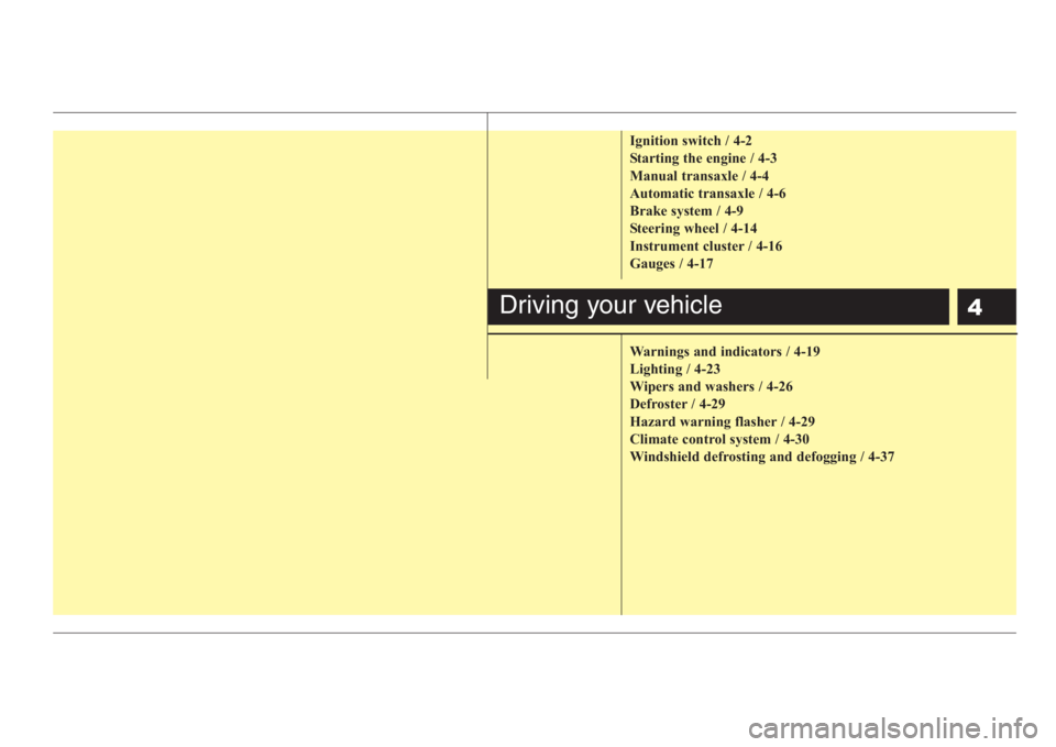 KIA RIO HATCHBACK 2008 Owners Manual 4
Ignition switch / 4-2
Starting the engine / 4-3
Manual transaxle / 4-4
Automatic transaxle / 4-6
Brake system / 4-9
Steering wheel / 4-14
Instrument cluster / 4-16
Gauges / 4-17
Warnings and indicat KIA RIO HATCHBACK 2008 Owners Manual 4
Ignition switch / 4-2
Starting the engine / 4-3
Manual transaxle / 4-4
Automatic transaxle / 4-6
Brake system / 4-9
Steering wheel / 4-14
Instrument cluster / 4-16
Gauges / 4-17
Warnings and indicat