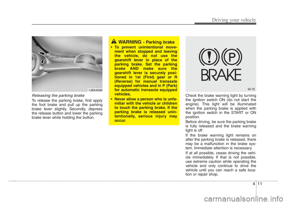 KIA RIO HATCHBACK 2008 Owners Manual 411
Driving your vehicle
Releasing the parking brake
To release the parking brake, first apply
the foot brake and pull up the parking
brake lever slightly. Secondly, depress
the release button and low KIA RIO HATCHBACK 2008 Owners Manual 411
Driving your vehicle
Releasing the parking brake
To release the parking brake, first apply
the foot brake and pull up the parking
brake lever slightly. Secondly, depress
the release button and low