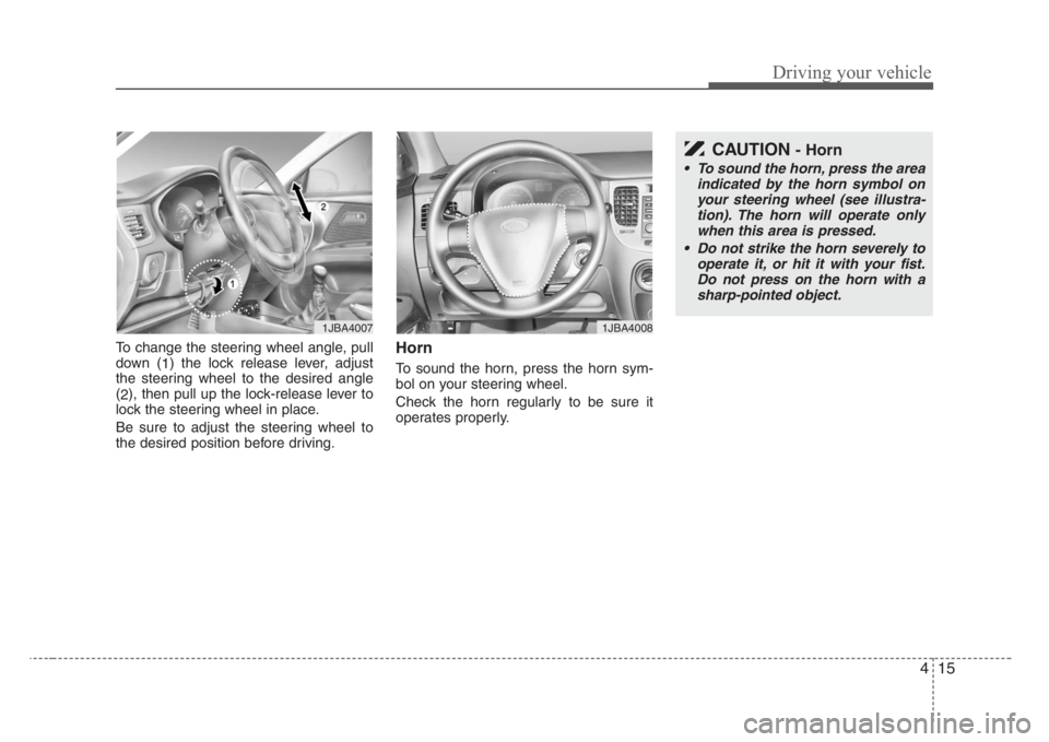 KIA RIO HATCHBACK 2008 Owners Manual 415
Driving your vehicle
To change the steering wheel angle, pull
down (
1) the lock release lever, adjust
the steering wheel to the desired angle
(
2), then pull up the lock-release lever to
lock the KIA RIO HATCHBACK 2008 Owners Manual 415
Driving your vehicle
To change the steering wheel angle, pull
down (
1) the lock release lever, adjust
the steering wheel to the desired angle
(
2), then pull up the lock-release lever to
lock the