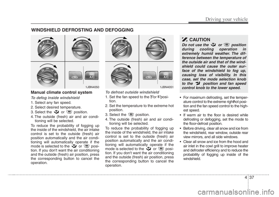 KIA RIO HATCHBACK 2008 Owners Manual 437
Driving your vehicle
Manual climate control system
To defog inside windshield
1. Select any fan speed.
2. Select desired temperature.
3. Select the or position.
4. The outside (fresh) air and ai KIA RIO HATCHBACK 2008 Owners Manual 437
Driving your vehicle
Manual climate control system
To defog inside windshield
1. Select any fan speed.
2. Select desired temperature.
3. Select the or position.
4. The outside (fresh) air and ai