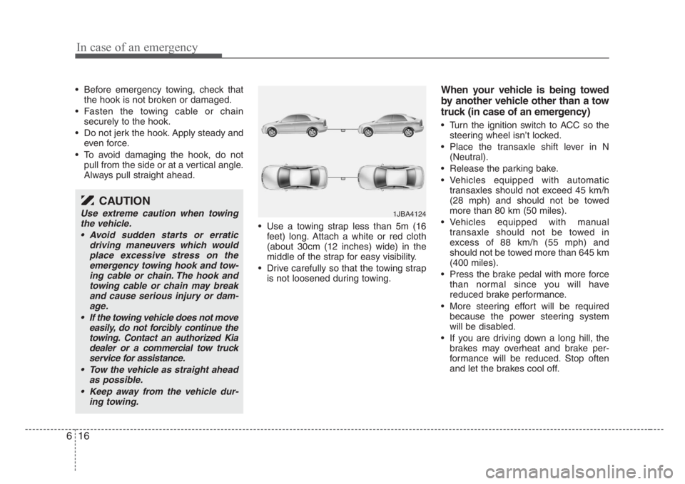 KIA RIO HATCHBACK 2008 Owners Manual In case of an emergency
16 6
• Before emergency towing, check that
the hook is not broken or damaged.
• Fasten the towing cable or chain
securely to the hook.
• Do not jerk the hook. Apply stead KIA RIO HATCHBACK 2008 Owners Manual In case of an emergency
16 6
• Before emergency towing, check that
the hook is not broken or damaged.
• Fasten the towing cable or chain
securely to the hook.
• Do not jerk the hook. Apply stead