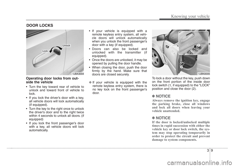 KIA RIO HATCHBACK 2008 Owners Manual 39
Knowing your vehicle
Operating door locks from out-
side the vehicle
• Turn the key toward rear of vehicle to
unlock and toward front of vehicle to
lock.
• If you lock the driver’s door with KIA RIO HATCHBACK 2008 Owners Manual 39
Knowing your vehicle
Operating door locks from out-
side the vehicle
• Turn the key toward rear of vehicle to
unlock and toward front of vehicle to
lock.
• If you lock the driver’s door with