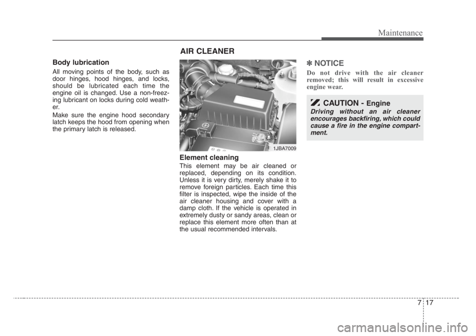 KIA RIO HATCHBACK 2008  Owners Manual 717
Maintenance
Body lubrication  
All moving points of the body, such as
door hinges, hood hinges, and locks,
should be lubricated each time the
engine oil is changed. Use a non-freez-
ing lubricant 