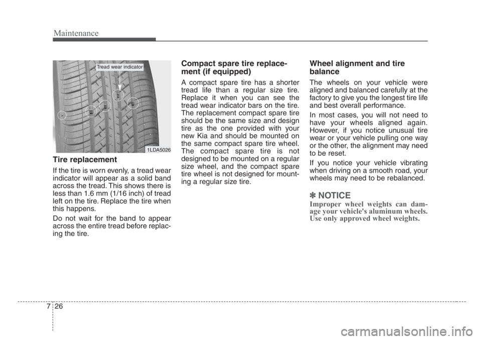KIA RIO HATCHBACK 2008 Owners Manual Maintenance
26 7
Tire replacement
If the tire is worn evenly, a tread wear
indicator will appear as a solid band
across the tread. This shows there is
less than 1.6 mm (1/16 inch) of tread
left on the KIA RIO HATCHBACK 2008 Owners Manual Maintenance
26 7
Tire replacement
If the tire is worn evenly, a tread wear
indicator will appear as a solid band
across the tread. This shows there is
less than 1.6 mm (1/16 inch) of tread
left on the
