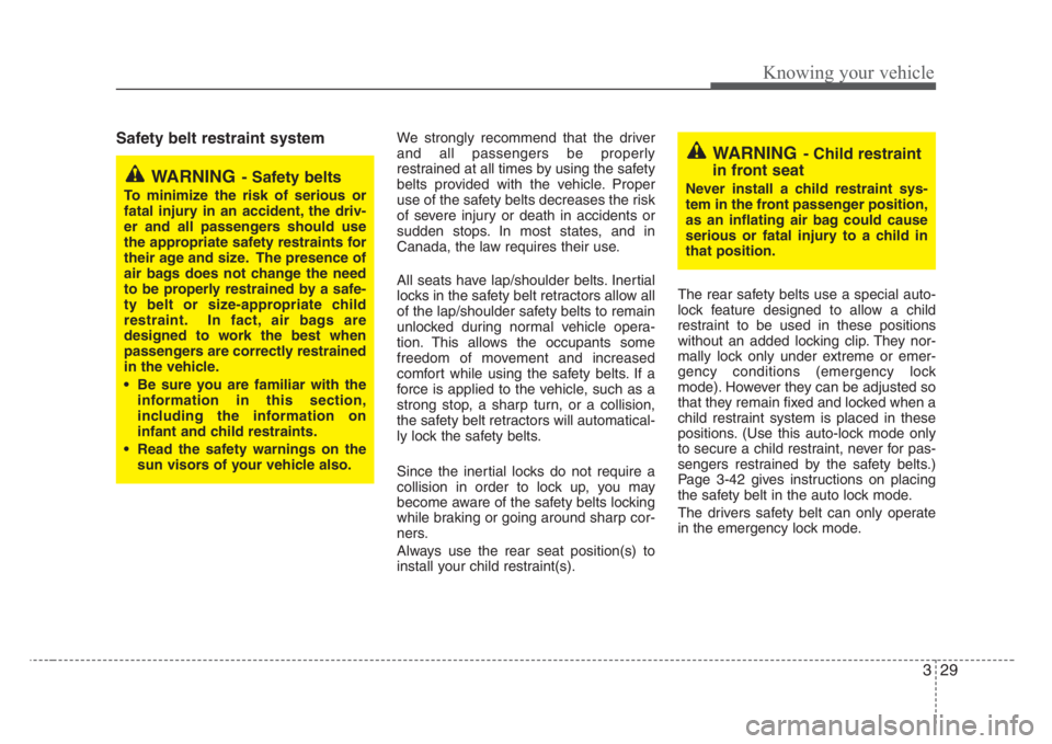 KIA RIO HATCHBACK 2008  Owners Manual 329
Knowing your vehicle
Safety belt restraint system We strongly recommend that the driver
and all passengers be properly
restrained at all times by using the safety
belts provided with the vehicle. 