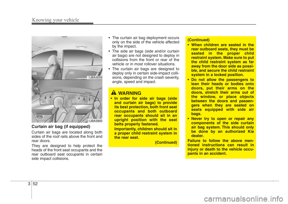 KIA RIO HATCHBACK 2008 Repair Manual Knowing your vehicle
52 3
Curtain air bag (if equipped)
Curtain air bags are located along both
sides of the roof rails above the front and
rear doors.
They are designed to help protect the
heads of t