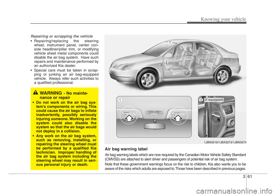 KIA RIO HATCHBACK 2008 Repair Manual 361
Knowing your vehicle
Repairing or scrapping the vehicle
• Repairing/replacing the steering
wheel, instrument panel, center con-
sole headliner/pillar trim, or modifying
vehicle sheet metal compo