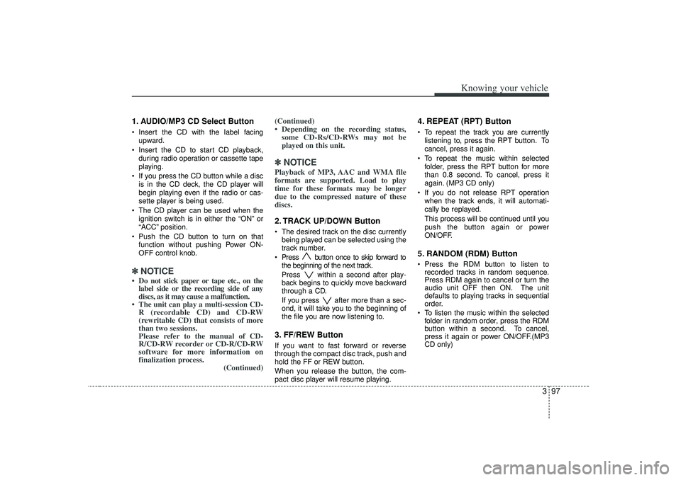 KIA RIO HATCHBACK 2007  Owners Manual 397
Knowing your vehicle
1. AUDIO/MP3 CD Select ButtonInsert the CD with the label facing
upward.
 Insert the CD to start CD playback,
during radio operation or cassette tape
playing.
 If you press
