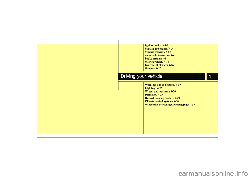 KIA RIO HATCHBACK 2007  Owners Manual 4
Ignition switch / 4-2
Starting the engine / 4-3
Manual transaxle / 4-4
Automatic transaxle / 4-6
Brake system / 4-9
Steering wheel / 4-14
Instrument cluster / 4-16
Gauges / 4-17
Warnings and indicat
