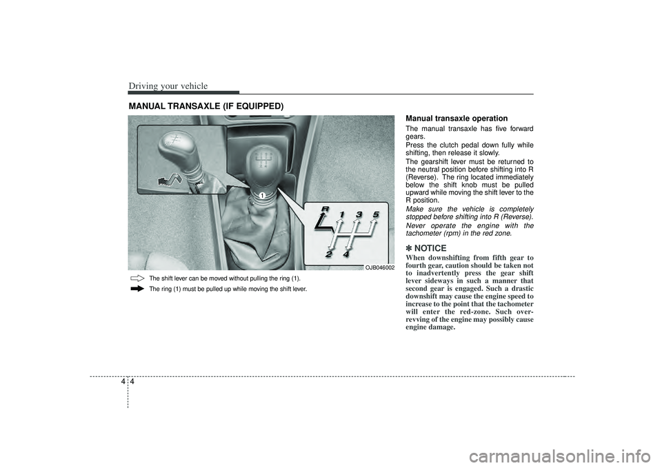 KIA RIO HATCHBACK 2007 Owners Manual Driving your vehicle44
Manual transaxle operationThe manual transaxle has five forward
gears.
Press the clutch pedal down fully while
shifting, then release it slowly.
The gearshift lever must be retu KIA RIO HATCHBACK 2007 Owners Manual Driving your vehicle44
Manual transaxle operationThe manual transaxle has five forward
gears.
Press the clutch pedal down fully while
shifting, then release it slowly.
The gearshift lever must be retu
