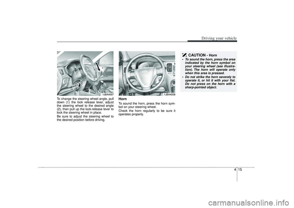 KIA RIO HATCHBACK 2007 Owners Manual 415
Driving your vehicle
To change the steering wheel angle, pull
down (1) the lock release lever, adjust
the steering wheel to the desired angle
( 2 ), then pull up the lock-release lever to
lock the KIA RIO HATCHBACK 2007 Owners Manual 415
Driving your vehicle
To change the steering wheel angle, pull
down (1) the lock release lever, adjust
the steering wheel to the desired angle
( 2 ), then pull up the lock-release lever to
lock the