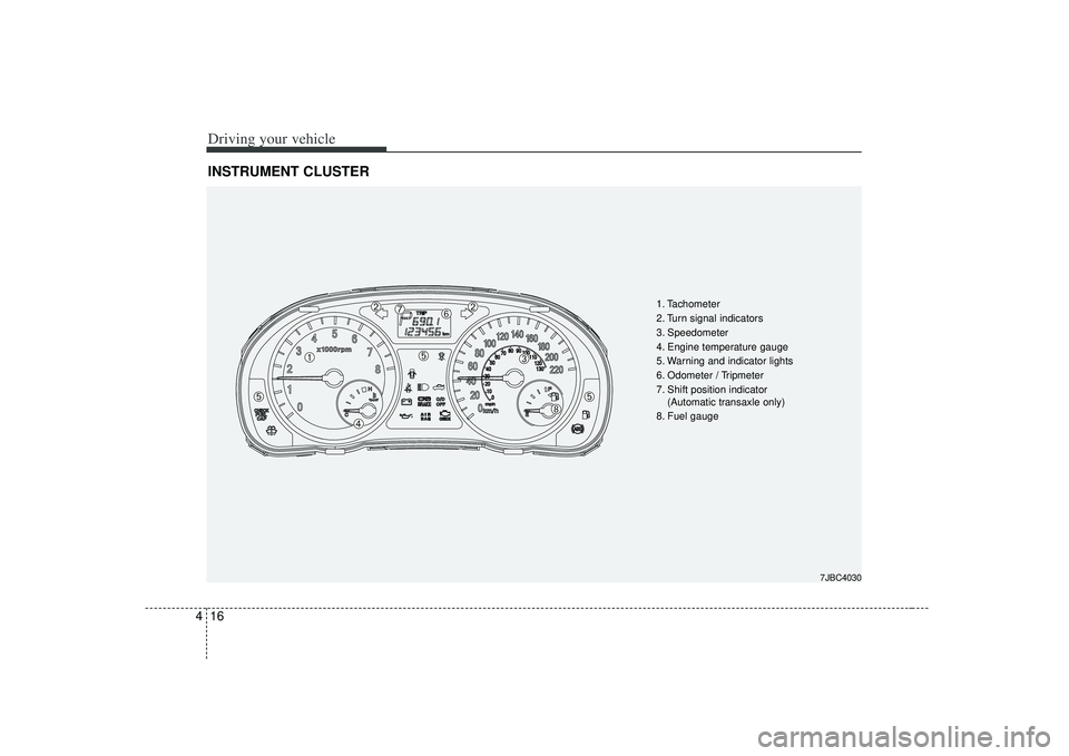 KIA RIO HATCHBACK 2007 Owners Manual Driving your vehicle16
4INSTRUMENT CLUSTER
1. Tachometer
2. Turn signal indicators
3. Speedometer
4. Engine temperature gauge
5. Warning and indicator lights
6. Odometer / Tripmeter
7. Shift position KIA RIO HATCHBACK 2007 Owners Manual Driving your vehicle16
4INSTRUMENT CLUSTER
1. Tachometer
2. Turn signal indicators
3. Speedometer
4. Engine temperature gauge
5. Warning and indicator lights
6. Odometer / Tripmeter
7. Shift position