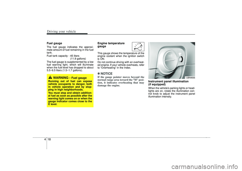 KIA RIO HATCHBACK 2007 Owners Manual Driving your vehicle18
4Fuel gaugeThe fuel gauge indicates the approxi-
mate amount of fuel remaining in the fuel
tank.
Fuel tank capacity - 45 liters
(11.9 gallons)
The fuel gauge is supplemented by KIA RIO HATCHBACK 2007 Owners Manual Driving your vehicle18
4Fuel gaugeThe fuel gauge indicates the approxi-
mate amount of fuel remaining in the fuel
tank.
Fuel tank capacity - 45 liters
(11.9 gallons)
The fuel gauge is supplemented by
