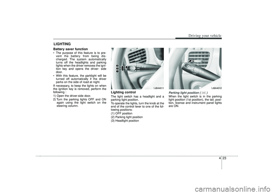 KIA RIO HATCHBACK 2007 Owners Manual 423
Driving your vehicle
Battery saver function The purpose of this feature is to pre-vent the battery from being dis-
charged. The system automatically
turns off the headlights and parking
lights KIA RIO HATCHBACK 2007 Owners Manual 423
Driving your vehicle
Battery saver function The purpose of this feature is to pre-vent the battery from being dis-
charged. The system automatically
turns off the headlights and parking
lights