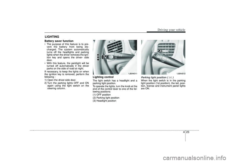 KIA RIO HATCHBACK 2007  Owners Manual 423
Driving your vehicle
Battery saver function    The purpose of this feature is to pre-vent the battery from being dis-
charged. The system automatically
turns off the headlights and parking
lights 