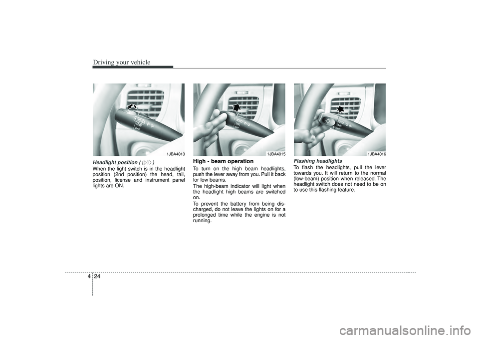 KIA RIO HATCHBACK 2007  Owners Manual Driving your vehicle24
4Headlight position ( )When the light switch is in the headlight
position (2nd position) the head, tail,
position, license and instrument panel
lights are ON.
High - beam operat