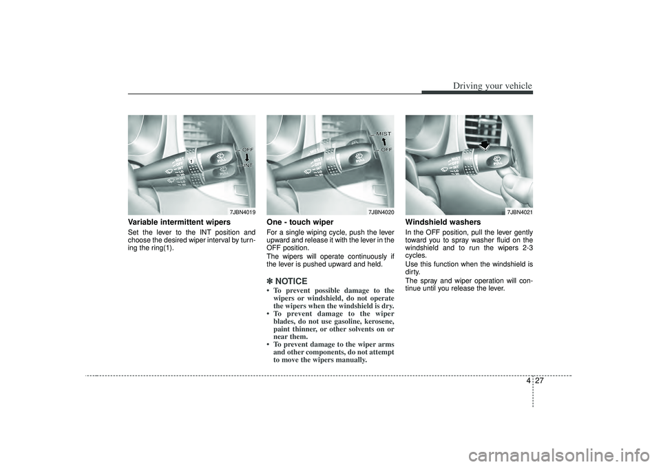 KIA RIO HATCHBACK 2007 Owners Manual 427
Driving your vehicle
Variable intermittent wipersSet the lever to the INT position and
choose the desired wiper interval by turn-
ing the ring(1).
One - touch wiper For a single wiping cycle, pus KIA RIO HATCHBACK 2007 Owners Manual 427
Driving your vehicle
Variable intermittent wipersSet the lever to the INT position and
choose the desired wiper interval by turn-
ing the ring(1).
One - touch wiper For a single wiping cycle, pus