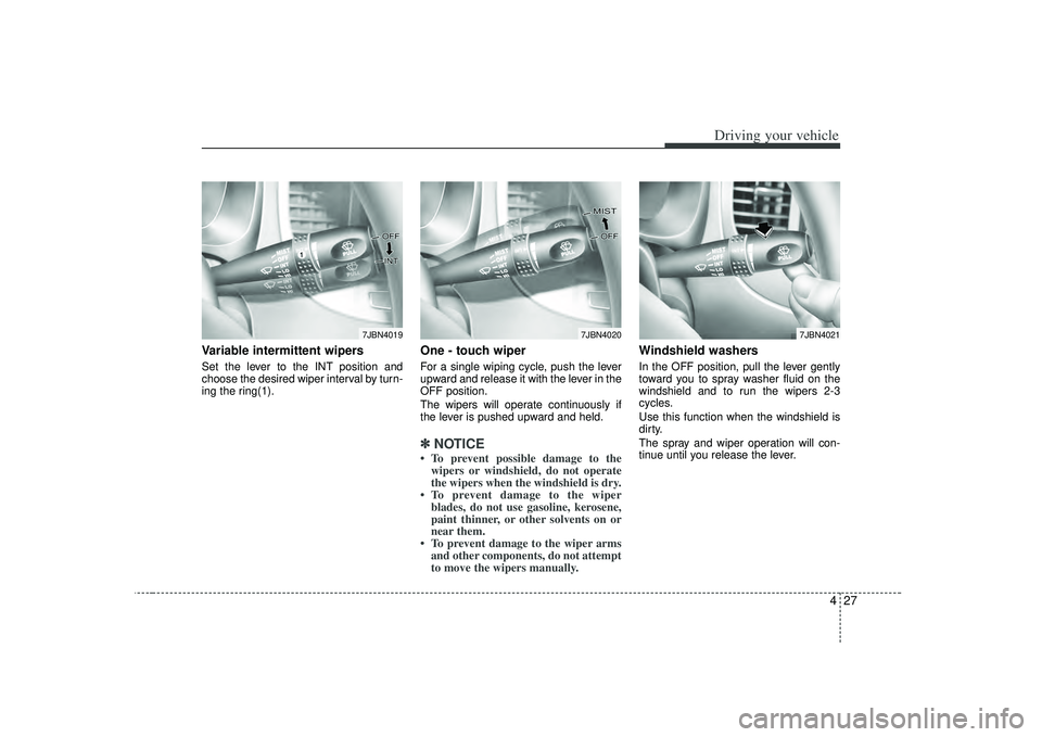 KIA RIO HATCHBACK 2007  Owners Manual 427
Driving your vehicle
Variable intermittent wipersSet the lever to the INT position and
choose the desired wiper interval by turn-
ing the ring(1).
One - touch wiper  For a single wiping cycle, pus