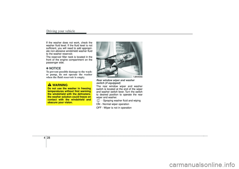 KIA RIO HATCHBACK 2007  Owners Manual Driving your vehicle28
4If the washer does not work, check the
washer fluid level. If the fluid level is not
sufficient, you will need to add appropri-
ate non-abrasive windshield washer fluid
to the 