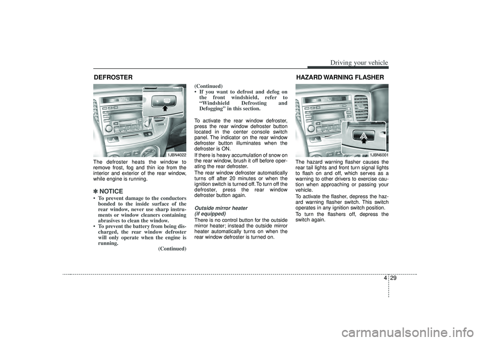 KIA RIO HATCHBACK 2007 Owners Manual 429
Driving your vehicle
The defroster heats the window to
remove frost, fog and thin ice from the
interior and exterior of the rear window,
while engine is running.✽ ✽NOTICE• To prevent damage KIA RIO HATCHBACK 2007 Owners Manual 429
Driving your vehicle
The defroster heats the window to
remove frost, fog and thin ice from the
interior and exterior of the rear window,
while engine is running.✽ ✽NOTICE• To prevent damage
