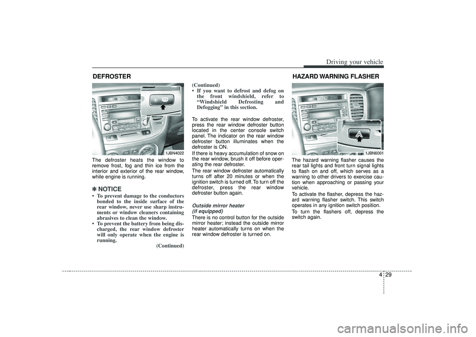 KIA RIO HATCHBACK 2007  Owners Manual 429
Driving your vehicle
The defroster heats the window to
remove frost, fog and thin ice from the
interior and exterior of the rear window,
while engine is running.✽ ✽NOTICE• To prevent damage 