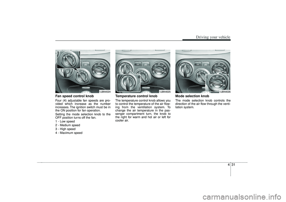KIA RIO HATCHBACK 2007 Owners Manual 431
Driving your vehicle
Fan speed control knob Four (4) adjustable fan speeds are pro-
vided which increase as the number
increases. The ignition switch must be in
the ON position for fan operation. KIA RIO HATCHBACK 2007 Owners Manual 431
Driving your vehicle
Fan speed control knob Four (4) adjustable fan speeds are pro-
vided which increase as the number
increases. The ignition switch must be in
the ON position for fan operation.