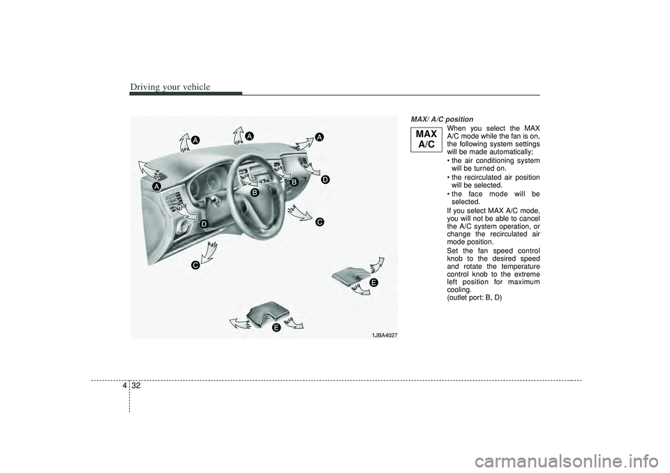 KIA RIO HATCHBACK 2007 Owners Manual Driving your vehicle32
4
MAX/ A/C position
When you select the MAX
A/C mode while the fan is on,
the following system settings
will be made automatically;
will be turned on.
will be selected.
sele KIA RIO HATCHBACK 2007 Owners Manual Driving your vehicle32
4
MAX/ A/C position
When you select the MAX
A/C mode while the fan is on,
the following system settings
will be made automatically;
will be turned on.
will be selected.
sele