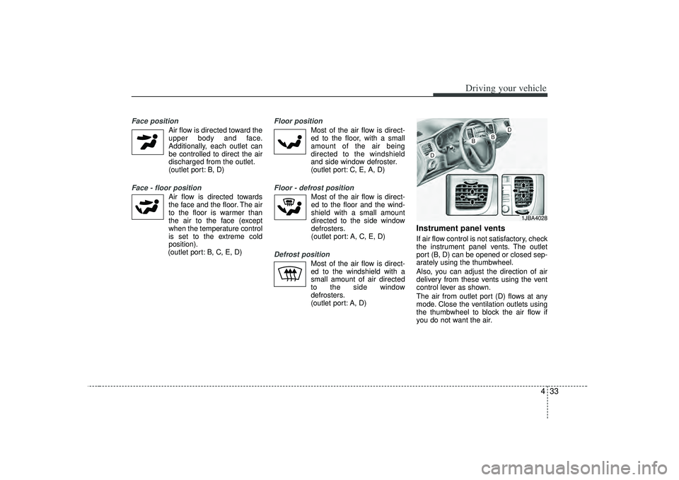 KIA RIO HATCHBACK 2007 Owners Manual 433
Driving your vehicle
Face position
Air flow is directed toward theupper body and face.
Additionally, each outlet can
be controlled to direct the air
discharged from the outlet.
(outlet port: B, D KIA RIO HATCHBACK 2007 Owners Manual 433
Driving your vehicle
Face position
Air flow is directed toward theupper body and face.
Additionally, each outlet can
be controlled to direct the air
discharged from the outlet.
(outlet port: B, D
