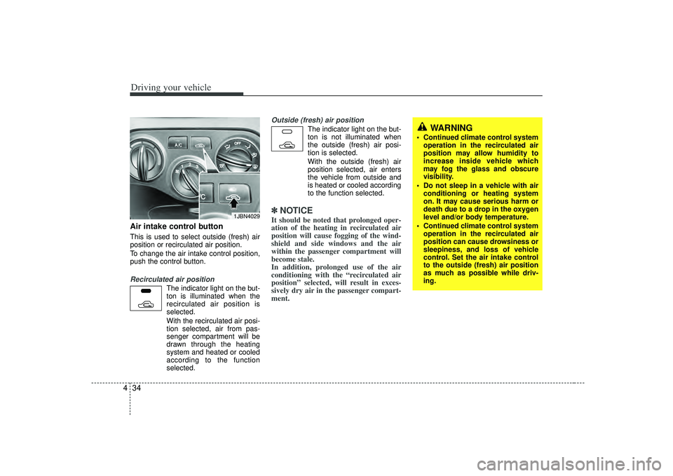 KIA RIO HATCHBACK 2007 Owners Manual Driving your vehicle34
4Air intake control button This is used to select outside (fresh) air
position or recirculated air position.
To change the air intake control position,
push the KIA RIO HATCHBACK 2007 Owners Manual Driving your vehicle34
4Air intake control button This is used to select outside (fresh) air
position or recirculated air position.
To change the air intake control position,
push the