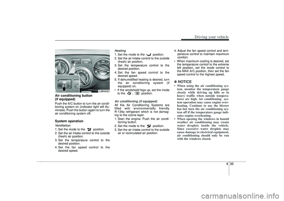 KIA RIO HATCHBACK 2007  Owners Manual 435
Driving your vehicle
Air conditioning button 
(if equipped)  Push the A/C button to turn the air condi-
tioning system on (indicator light will illu-
minate). Push the button again to turn the
air