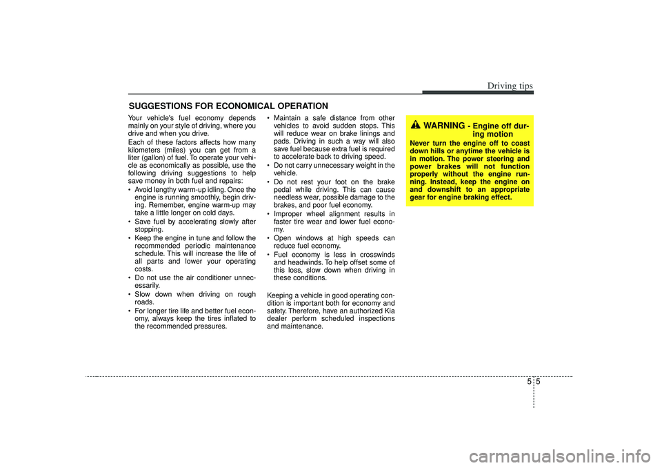 KIA RIO HATCHBACK 2007 Owners Manual 55
Driving tips
SUGGESTIONS FOR ECONOMICAL OPERATIONYour vehicles fuel economy depends
mainly on your style of driving, where you
drive and when you drive.
Each of these factors affects how many
kilo KIA RIO HATCHBACK 2007 Owners Manual 55
Driving tips
SUGGESTIONS FOR ECONOMICAL OPERATIONYour vehicles fuel economy depends
mainly on your style of driving, where you
drive and when you drive.
Each of these factors affects how many
kilo