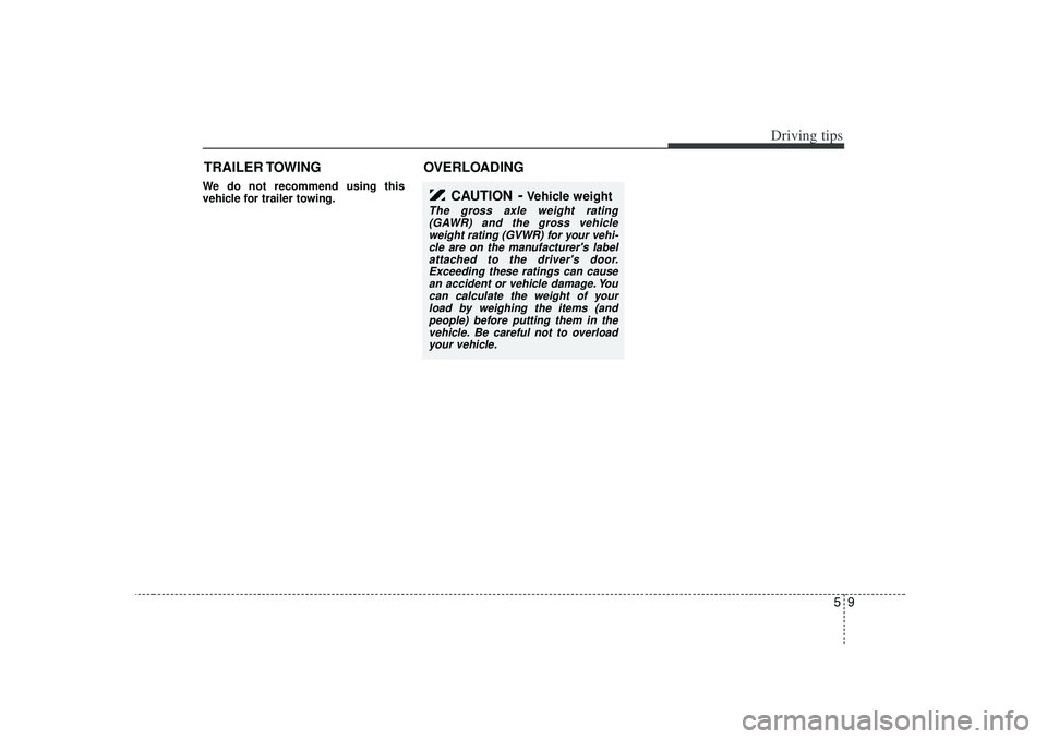 KIA RIO HATCHBACK 2007  Owners Manual 59
Driving tips
TRAILER TOWINGWe do not recommend using this
vehicle for trailer towing.
OVERLOADING
CAUTION
- Vehicle weight
The gross axle weight rating(GAWR) and the gross vehicleweight rating (GVW