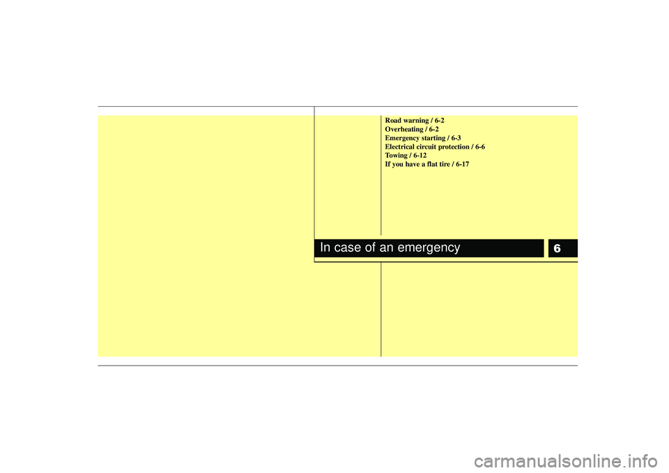KIA RIO HATCHBACK 2007  Owners Manual 6
Road warning / 6-2
Overheating / 6-2
Emergency starting / 6-3
Electrical circuit protection / 6-6
Towing / 6-12
If you have a flat tire / 6-17
In case of an emergency 