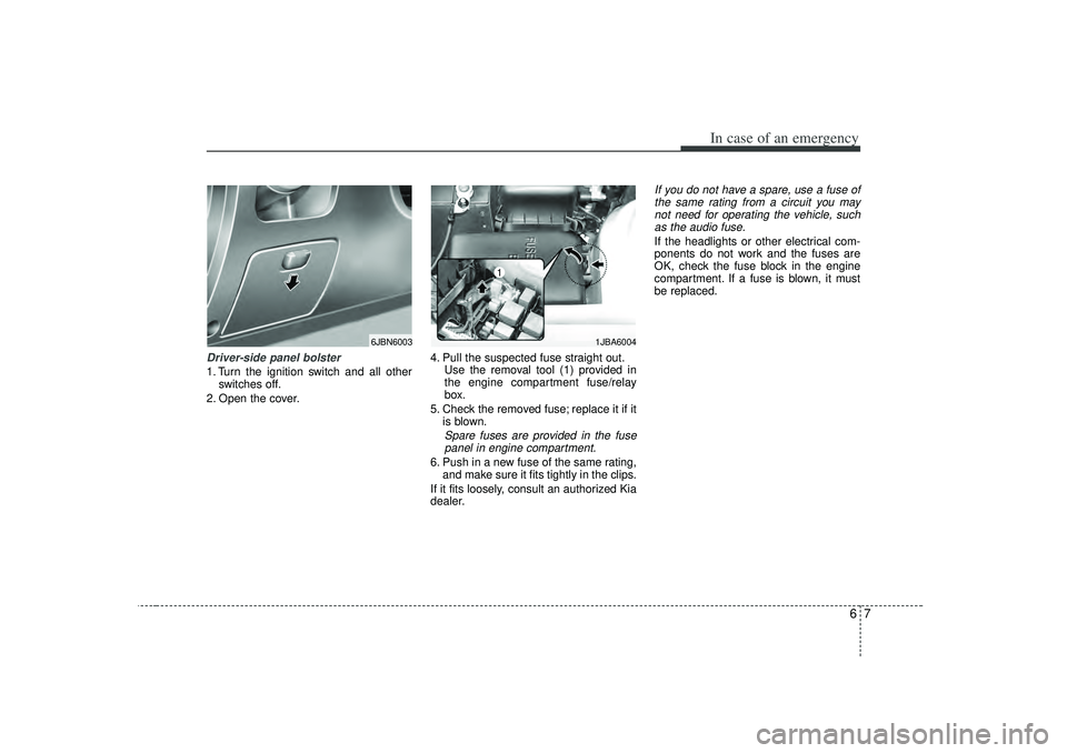 KIA RIO HATCHBACK 2007  Owners Manual 67
In case of an emergency
Driver-side panel bolster1. Turn the ignition switch and all otherswitches off.
2. Open the cover. 4. Pull the suspected fuse straight out.
Use the removal tool (1) provided