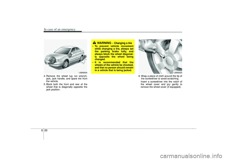 KIA RIO HATCHBACK 2007  Owners Manual In case of an emergency20
64. Remove the wheel lug nut wrench,
jack, jack handle, and spare tire from
the vehicle.
5. Block both the front and rear of the wheel that is diagonally opposite the
jack po