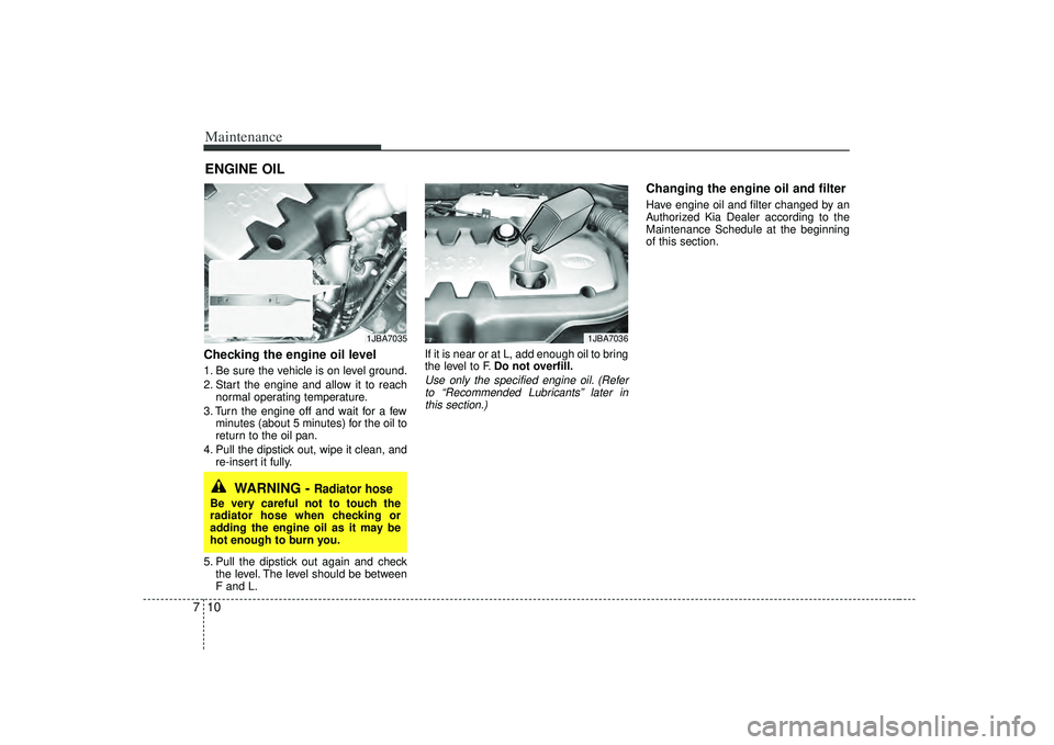 KIA RIO HATCHBACK 2007 Owners Manual Maintenance10
7ENGINE OILChecking the engine oil level 1. Be sure the vehicle is on level ground.
2. Start the engine and allow it to reach
normal operating temperature.
3. Turn the engine off and wai KIA RIO HATCHBACK 2007 Owners Manual Maintenance10
7ENGINE OILChecking the engine oil level 1. Be sure the vehicle is on level ground.
2. Start the engine and allow it to reach
normal operating temperature.
3. Turn the engine off and wai