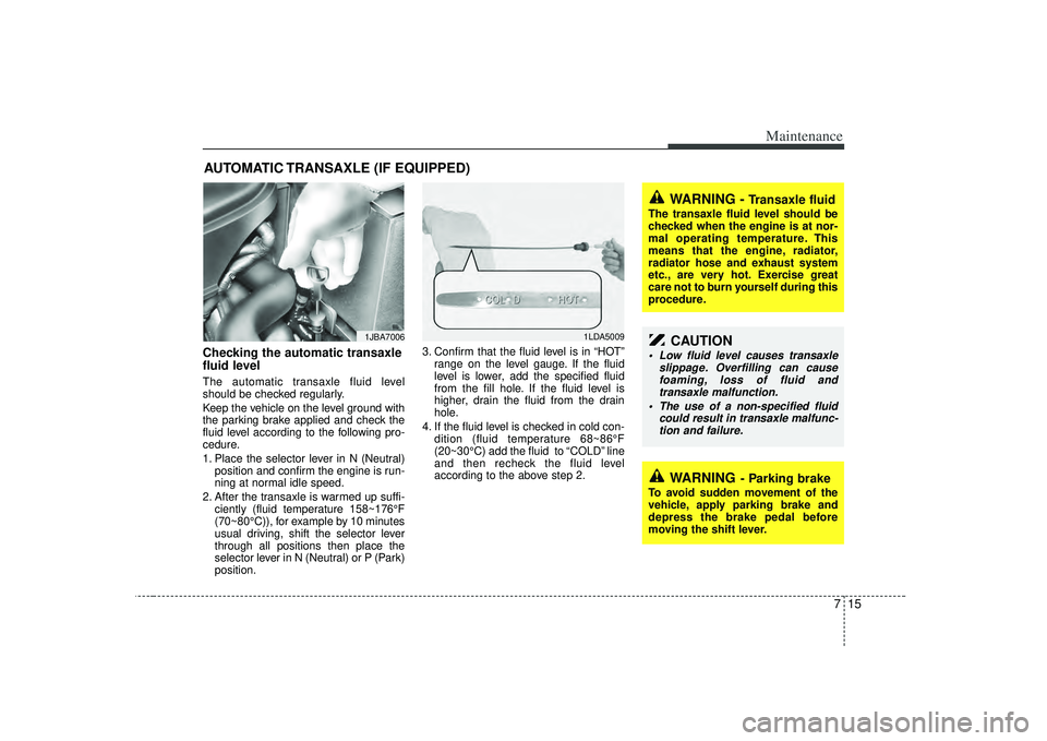 KIA RIO HATCHBACK 2007 Owners Manual 715
Maintenance
AUTOMATIC TRANSAXLE (IF EQUIPPED)Checking the automatic transaxle
fluid level The automatic transaxle fluid level
should be checked regularly.
Keep the vehicle on the level ground wit KIA RIO HATCHBACK 2007 Owners Manual 715
Maintenance
AUTOMATIC TRANSAXLE (IF EQUIPPED)Checking the automatic transaxle
fluid level The automatic transaxle fluid level
should be checked regularly.
Keep the vehicle on the level ground wit