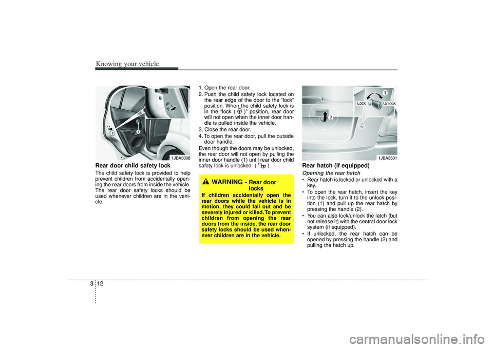 KIA RIO HATCHBACK 2007  Owners Manual Knowing your vehicle12
3Rear door child safety lockThe child safety lock is provided to help
prevent children from accidentally open-
ing the rear doors from inside the vehicle.
The rear door safety l