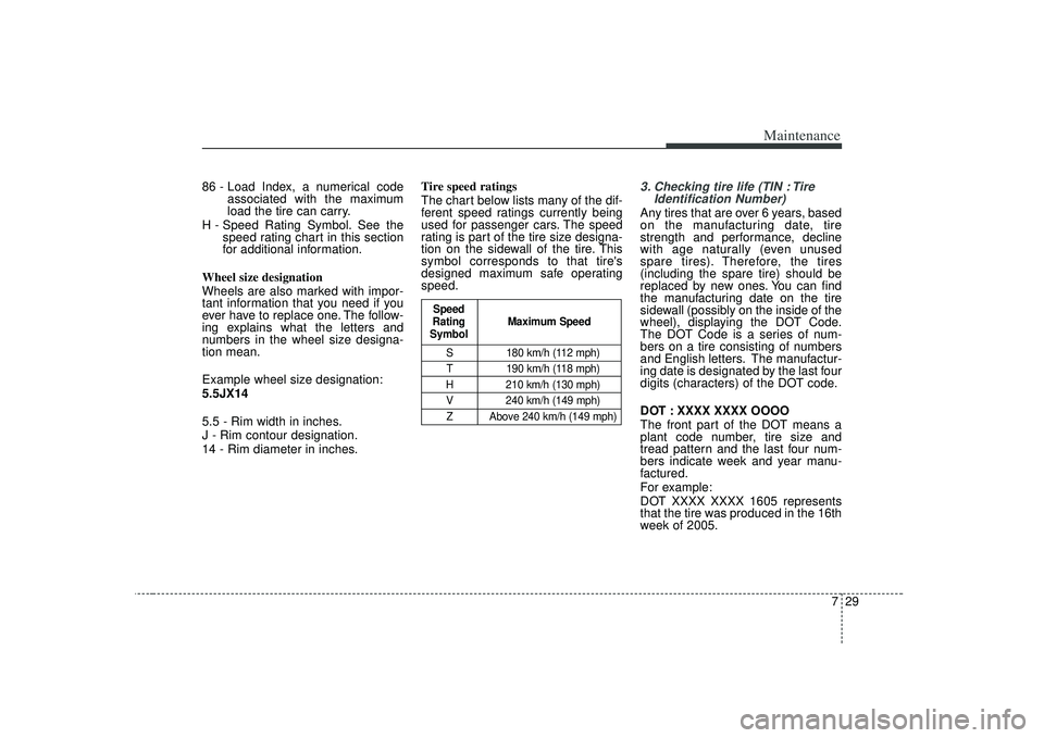 KIA RIO HATCHBACK 2007 Owners Manual 729
Maintenance
86 - Load Index, a numerical codeassociated with the maximum
load the tire can carry.
H - Speed Rating Symbol. See the speed rating chart in this section
for additional information.
Wh KIA RIO HATCHBACK 2007 Owners Manual 729
Maintenance
86 - Load Index, a numerical codeassociated with the maximum
load the tire can carry.
H - Speed Rating Symbol. See the speed rating chart in this section
for additional information.
Wh