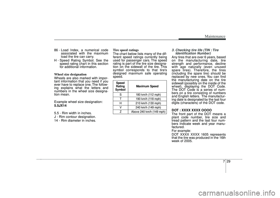 KIA RIO HATCHBACK 2007  Owners Manual 729
Maintenance
86 - Load Index, a numerical codeassociated with the maximum
load the tire can carry.
H - Speed Rating Symbol. See the speed rating chart in this section
for additional information.
Wh