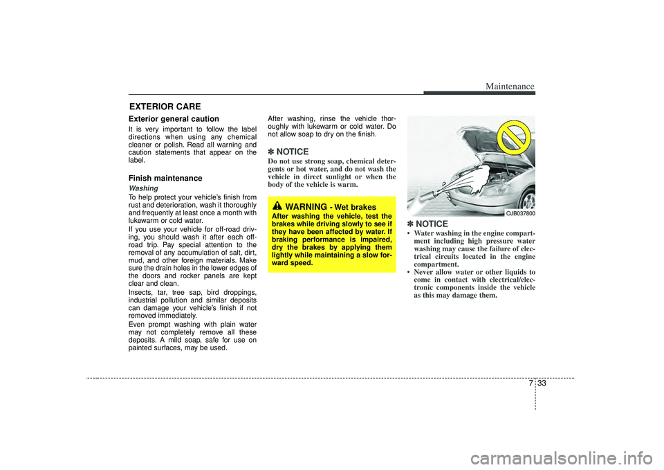 KIA RIO HATCHBACK 2007 Owners Manual 733
Maintenance
EXTERIOR CARE Exterior general caution It is very important to follow the label
directions when using any chemical
cleaner or polish. Read all warning and
caution statements that appea KIA RIO HATCHBACK 2007 Owners Manual 733
Maintenance
EXTERIOR CARE Exterior general caution It is very important to follow the label
directions when using any chemical
cleaner or polish. Read all warning and
caution statements that appea