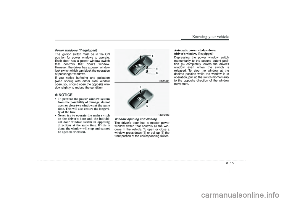 KIA RIO HATCHBACK 2007 Owners Manual 315
Knowing your vehicle
Power windows (if equipped)The ignition switch must be in the ON
position for power windows to operate.
Each door has a power window switch
that controls that door’s window.