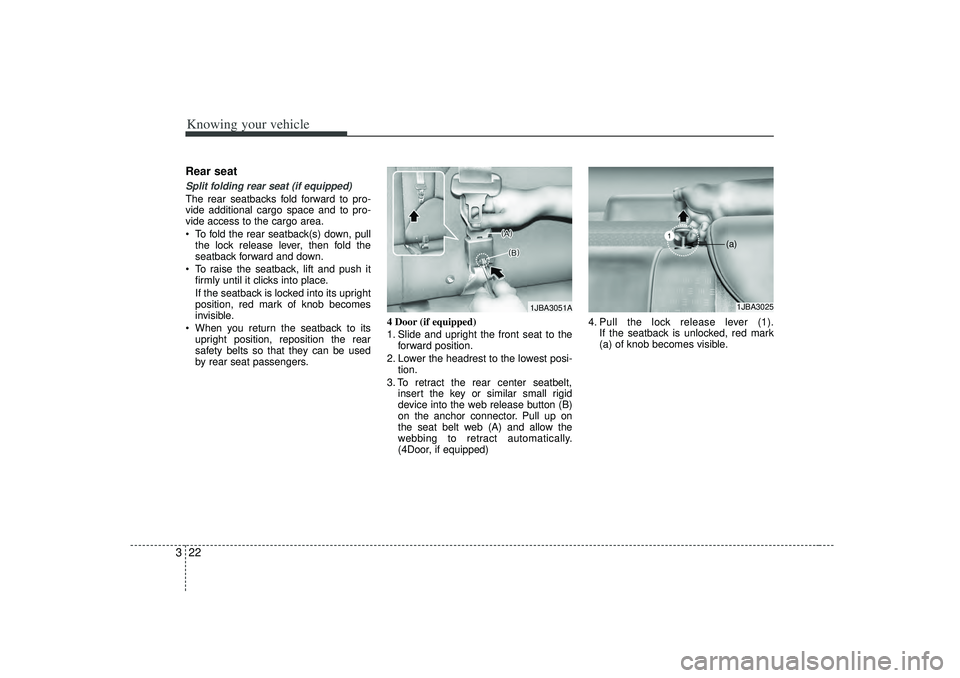 KIA RIO HATCHBACK 2007 Owners Guide Knowing your vehicle22
3Rear seat Split folding rear seat (if equipped) The rear seatbacks fold forward to pro-
vide additional cargo space and to pro-
vide access to the cargo area.
 To fold the rea