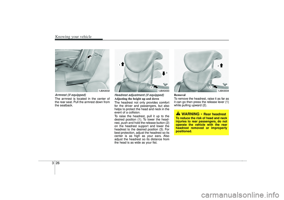 KIA RIO HATCHBACK 2007 Owners Guide Knowing your vehicle26
3Armrest (if equipped)The armrest is located in the center of
the rear seat. Pull the armrest down from
the seatback.
Headrest adjustment (if equipped)Adjusting the height up an